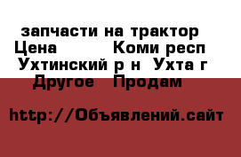 запчасти на трактор › Цена ­ 120 - Коми респ., Ухтинский р-н, Ухта г. Другое » Продам   